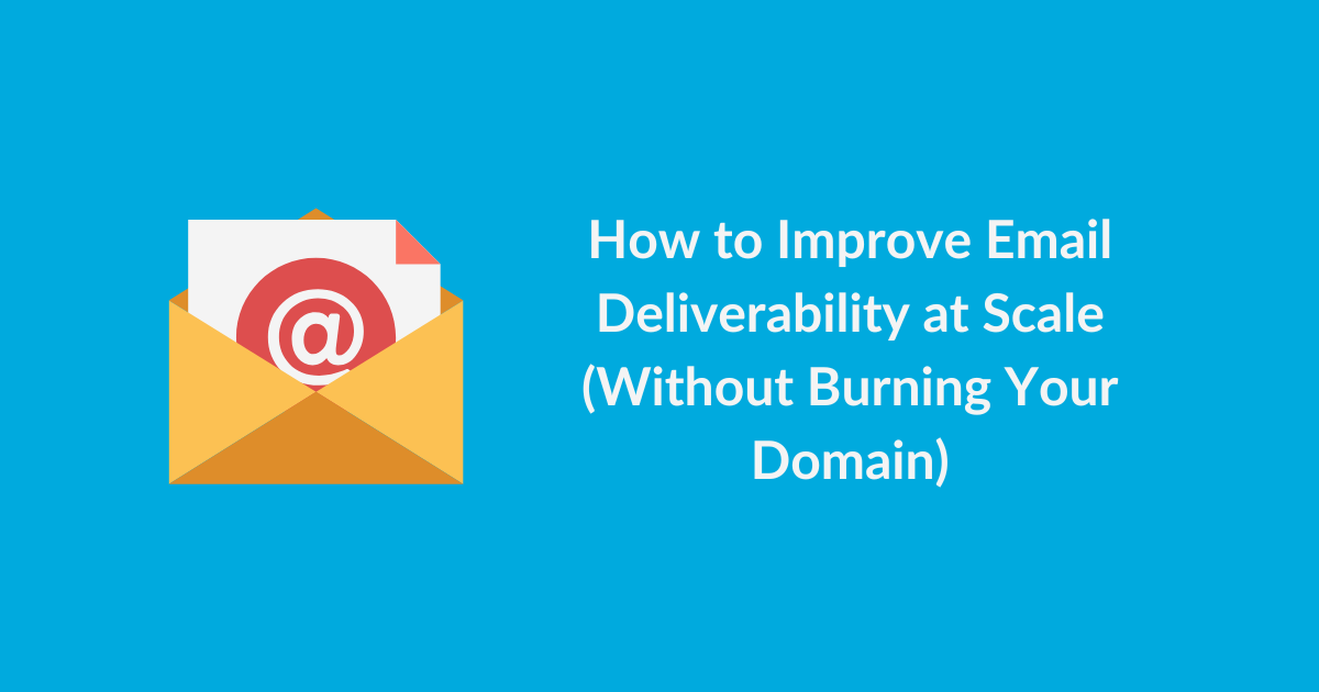 How to Improve Email Deliverability at Scale (Without Burning Your Domain)