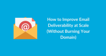 How to Improve Email Deliverability at Scale (Without Burning Your Domain)